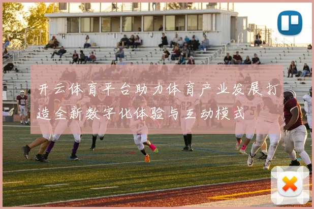 开云体育平台助力体育产业发展打造全新数字化体验与互动模式