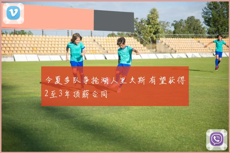 今夏多队争抢湖人里夫斯 有望获得2至3年顶薪合同