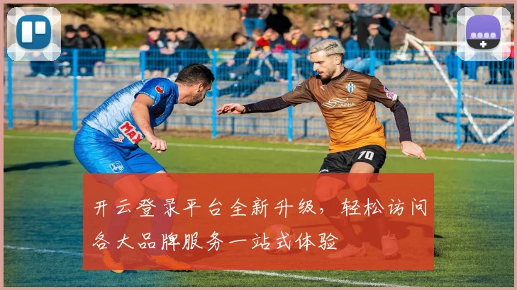 开云登录平台全新升级，轻松访问各大品牌服务一站式体验
