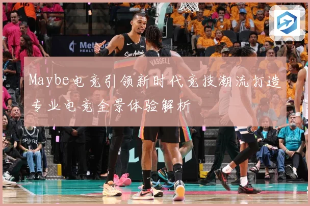 Maybe电竞引领新时代竞技潮流打造专业电竞全景体验解析