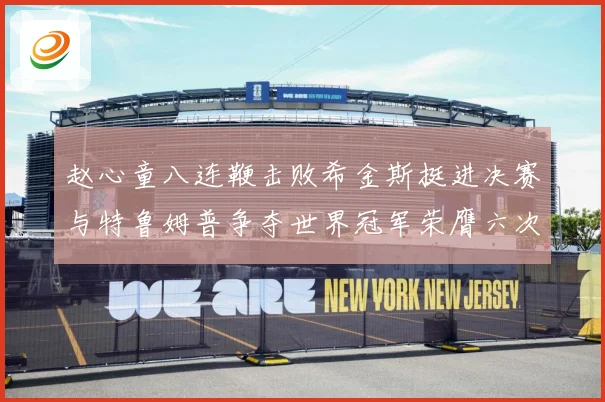 赵心童八连鞭击败希金斯挺进决赛与特鲁姆普争夺世界冠军荣膺六次成长观察