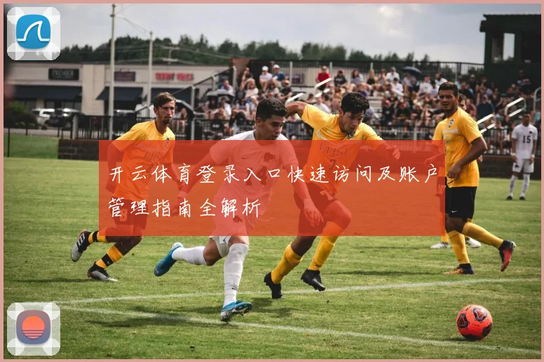 开云体育登录入口快速访问及账户管理指南全解析
