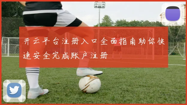 开云平台注册入口全面指南助你快速安全完成账户注册