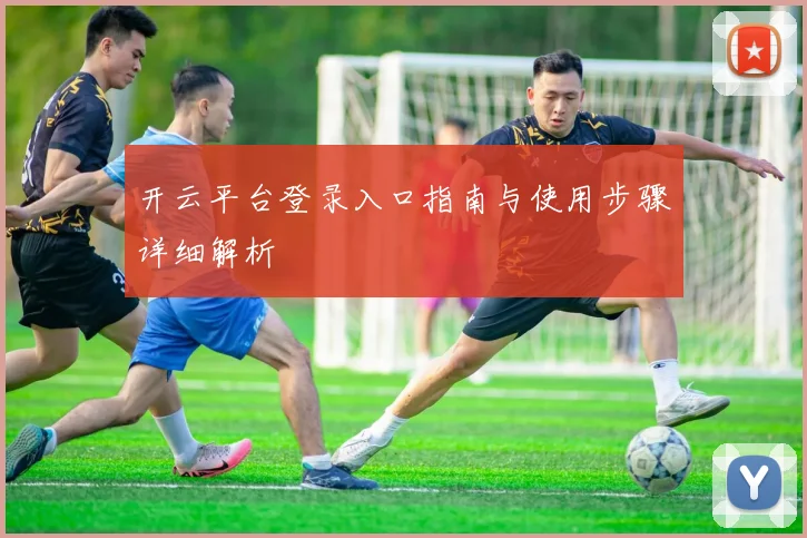 开云平台登录入口指南与使用步骤详细解析
