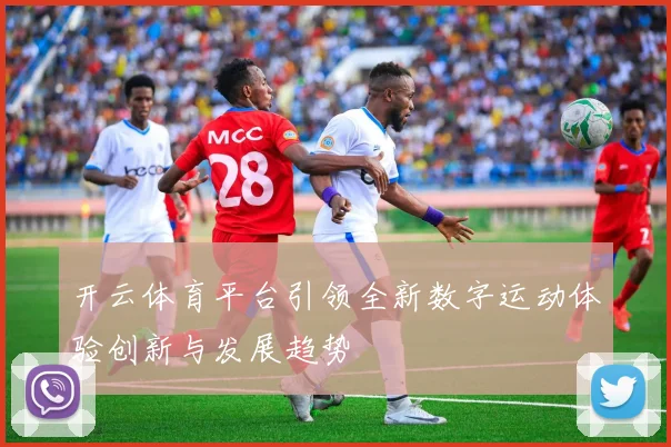 开云体育平台引领全新数字运动体验创新与发展趋势
