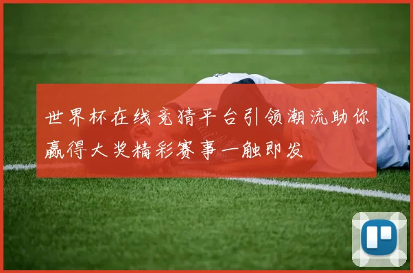 世界杯在线竞猜平台引领潮流助你赢得大奖精彩赛事一触即发