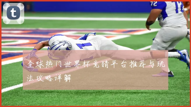 全球热门世界杯竞猜平台推荐与玩法攻略详解