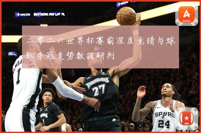 二零二六世界杯赛前深度竞猜与球队夺冠走势数据研判