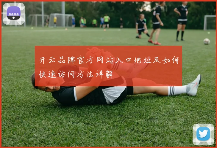 开云品牌官方网站入口地址及如何快速访问方法详解