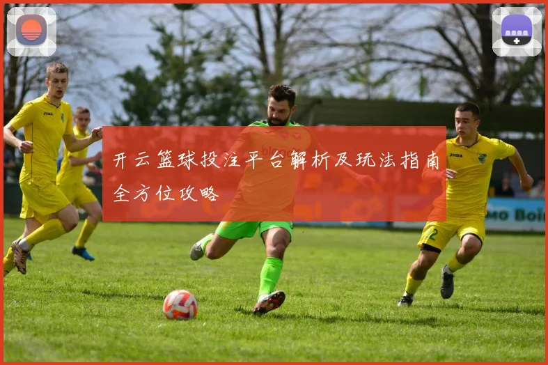 开云篮球投注平台解析及玩法指南全方位攻略