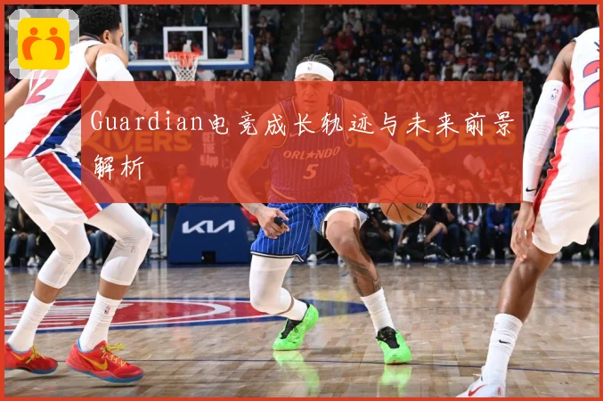 Guardian电竞成长轨迹与未来前景解析