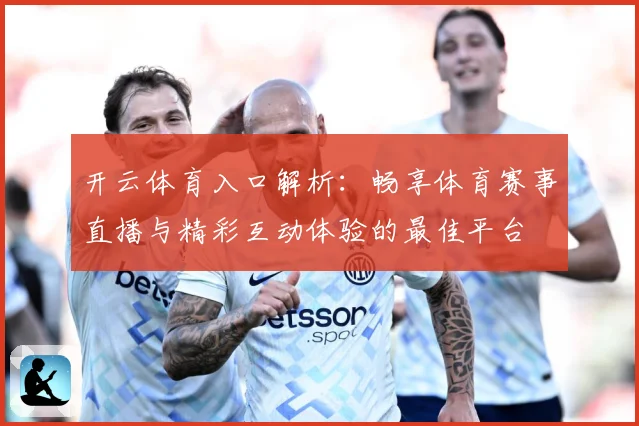 开云体育入口解析：畅享体育赛事直播与精彩互动体验的最佳平台