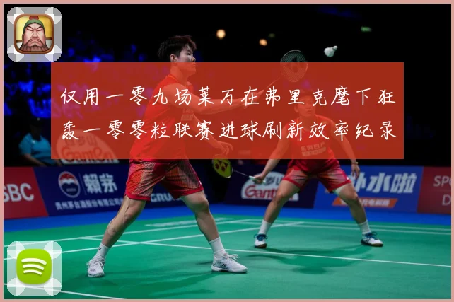 仅用一零九场莱万在弗里克麾下狂轰一零零粒联赛进球刷新效率纪录数据研判