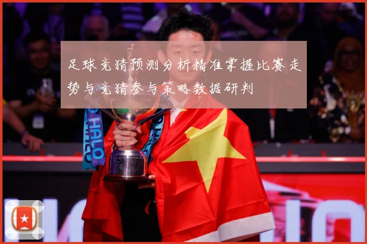 足球竞猜预测分析精准掌握比赛走势与竞猜参与策略数据研判