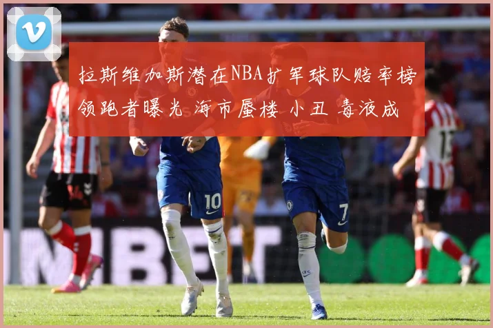 拉斯维加斯潜在NBA扩军球队赔率榜领跑者曝光 海市蜃楼 小丑 毒液成热门名称