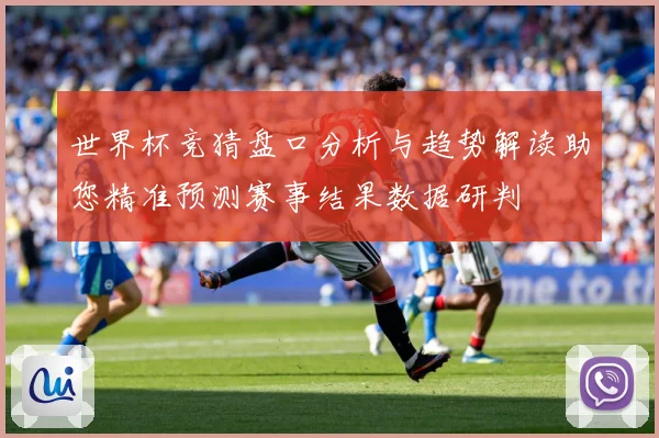 世界杯竞猜盘口分析与趋势解读助您精准预测赛事结果数据研判