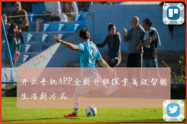 开云手机APP全新升级探索高效智能生活新方式