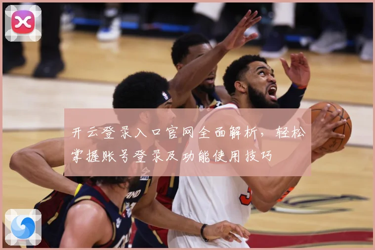 开云登录入口官网全面解析，轻松掌握账号登录及功能使用技巧