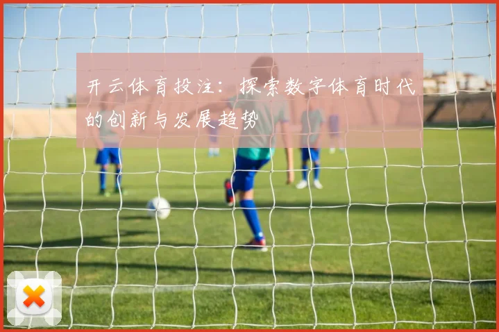 开云体育投注：探索数字体育时代的创新与发展趋势