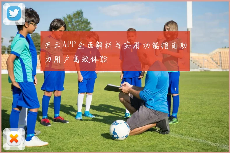 开云APP全面解析与实用功能指南助力用户高效体验
