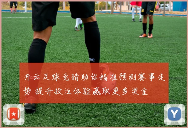 开云足球竞猜助你精准预测赛事走势 提升投注体验赢取更多奖金
