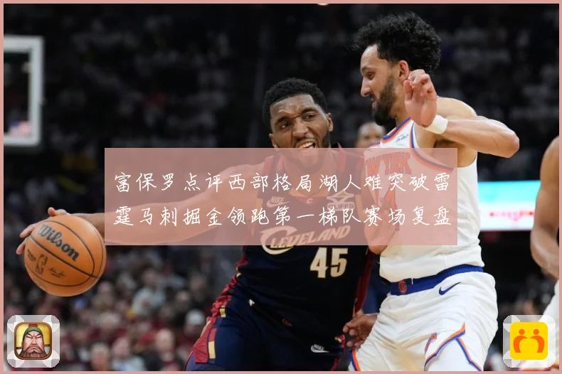 富保罗点评西部格局湖人难突破雷霆马刺掘金领跑第一梯队赛场复盘