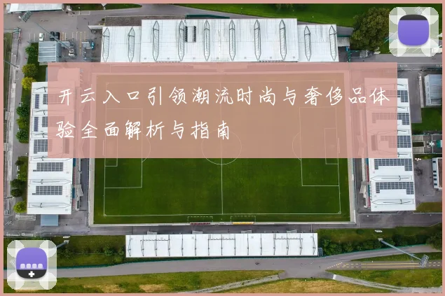 开云入口引领潮流时尚与奢侈品体验全面解析与指南