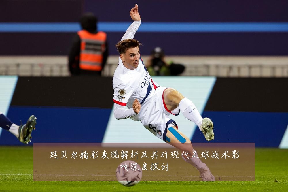 廷贝尔精彩表现解析及其对现代足球战术影响深度探讨