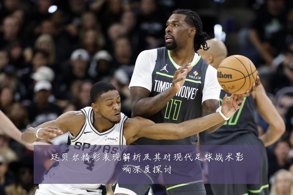 廷贝尔精彩表现解析及其对现代足球战术影响深度探讨