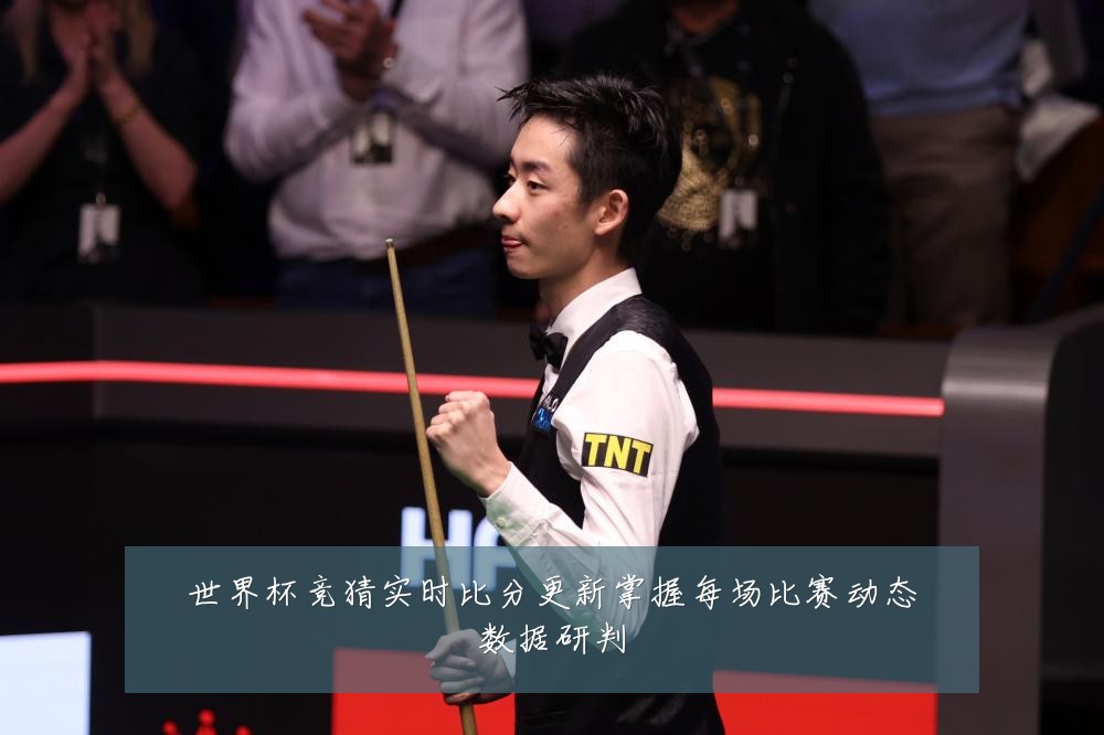 世界杯竞猜实时比分更新掌握每场比赛动态数据研判