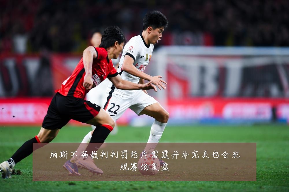 纳斯不满裁判判罚怒斥雷霆并非完美也会犯规赛场复盘