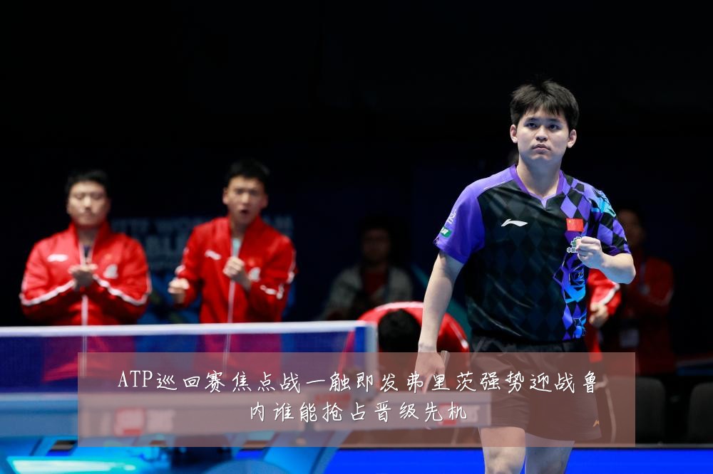 ATP巡回赛焦点战一触即发弗里茨强势迎战鲁内谁能抢占晋级先机