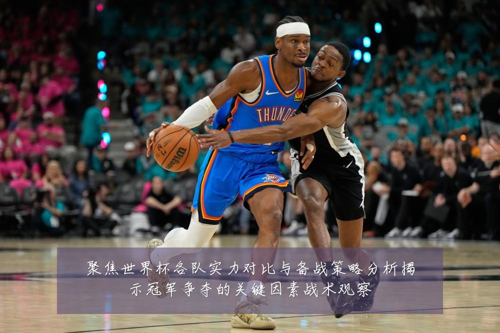 聚焦世界杯各队实力对比与备战策略分析揭示冠军争夺的关键因素战术观察