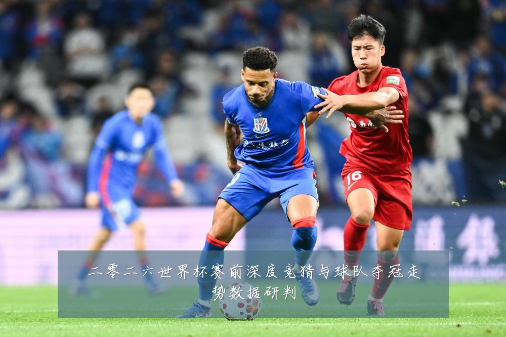 二零二六世界杯赛前深度竞猜与球队夺冠走势数据研判
