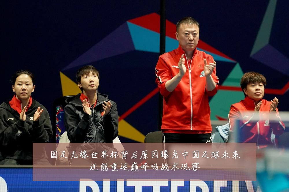 国足无缘世界杯背后原因曝光中国足球未来还能重返巅峰吗战术观察