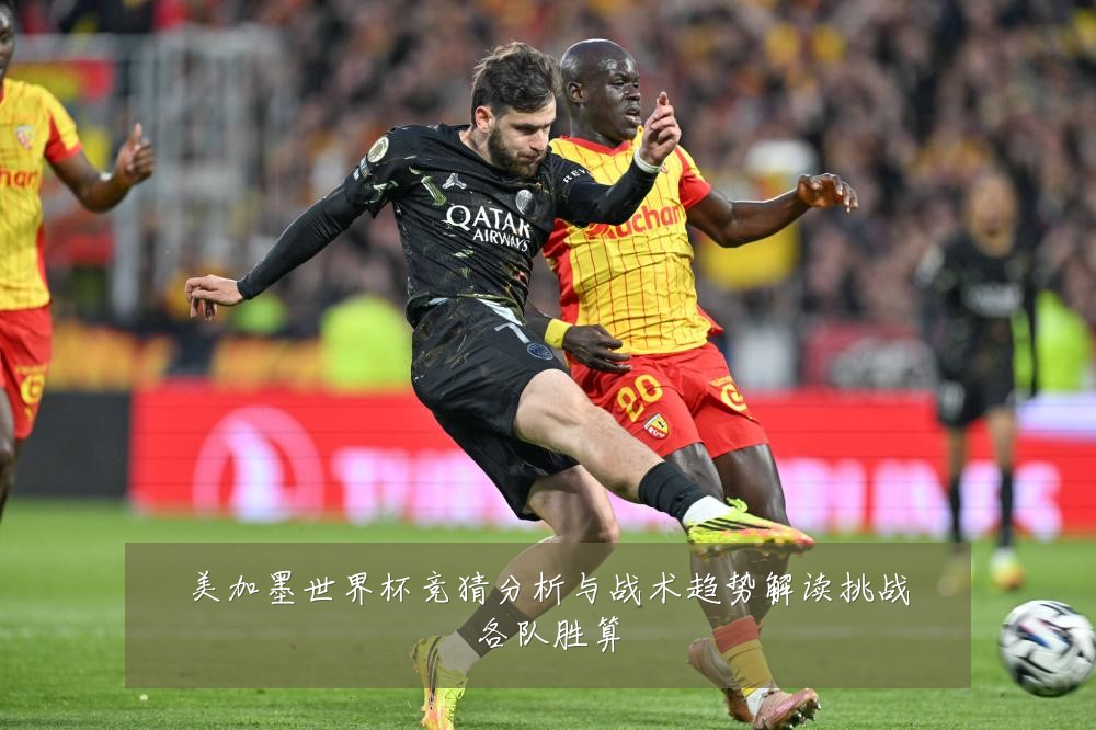美加墨世界杯竞猜分析与战术趋势解读挑战各队胜算